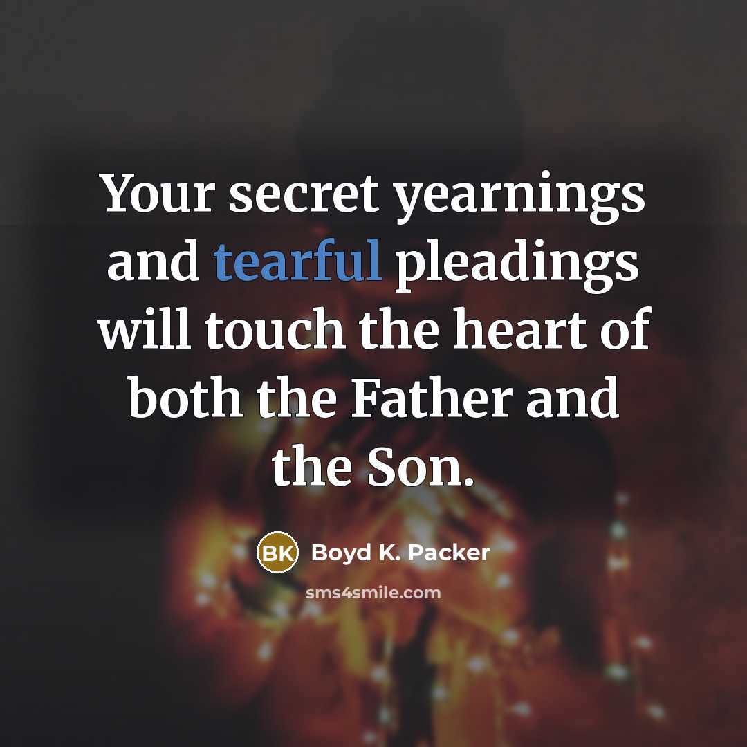 “Your secret yearnings and tearful pleadings will touch the heart…” quote by Boyd K. Packer