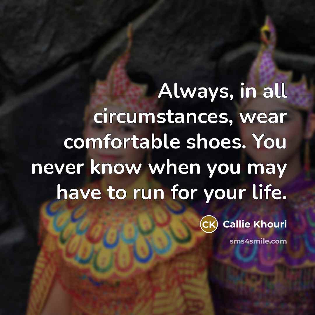 “Always, in all circumstances, wear comfortable shoes. You never know…” quote by Callie Khouri