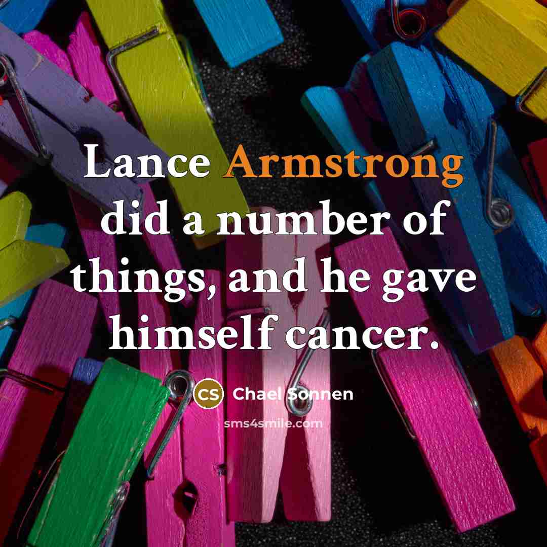 “Lance Armstrong did a number of things, and he gave himself cancer.” quote by Chael Sonnen
