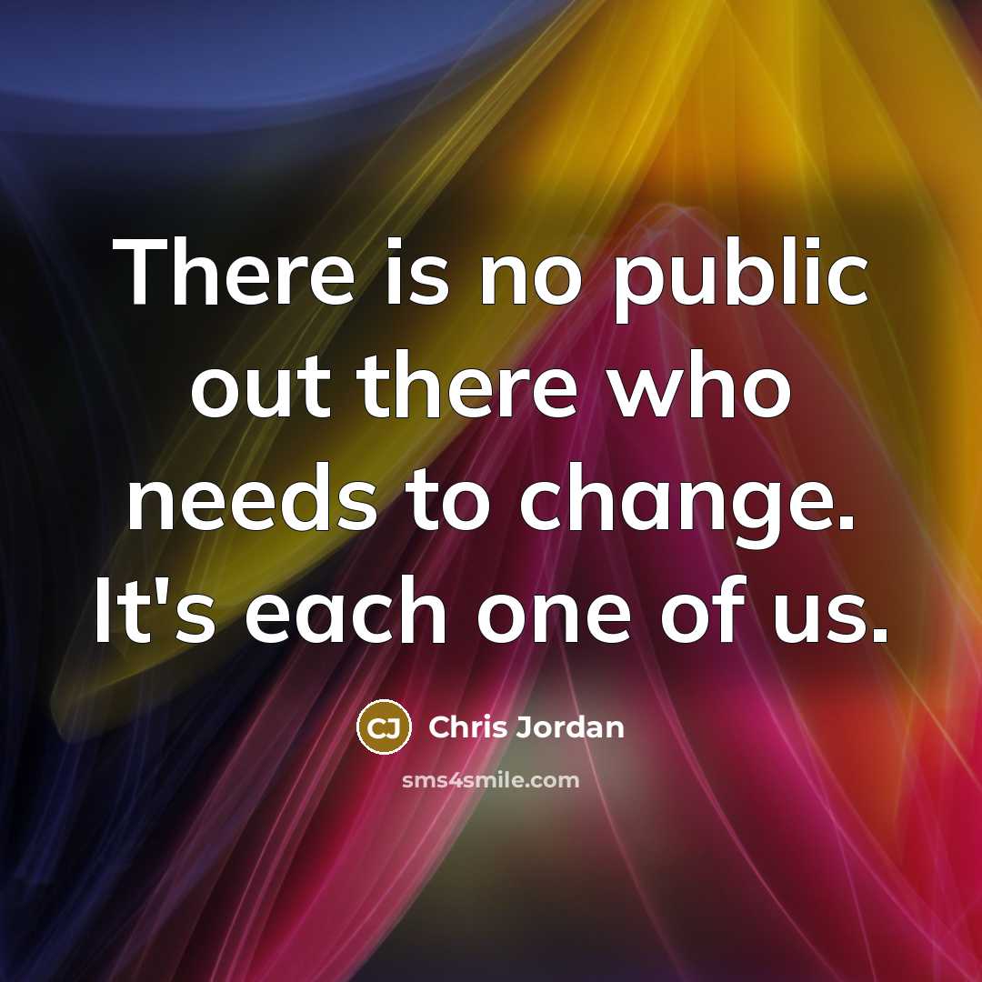 “There is no public out there who needs to change.…” quote by Chris Jordan