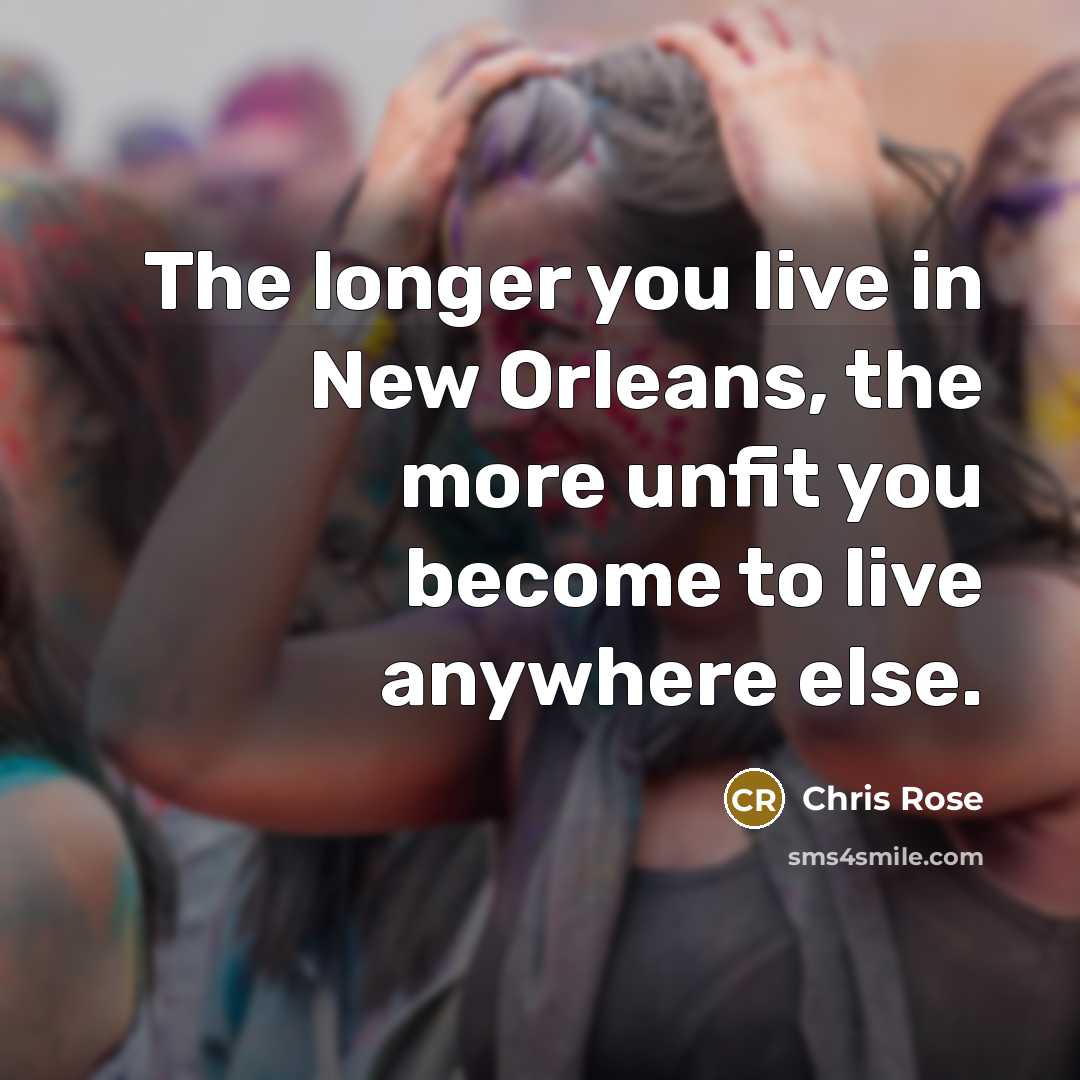 “The longer you live in New Orleans, the more unfit…” quote by Chris Rose