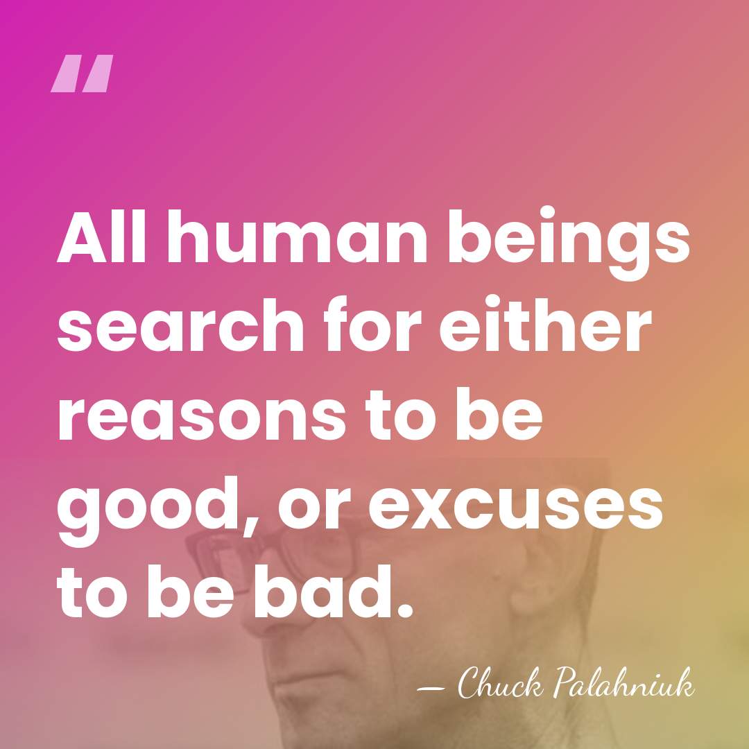 All human beings search for either reasons to be good, or excuses&hellip; - Chuck Palahniuk