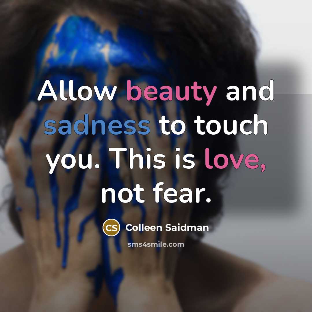 “Allow beauty and sadness to touch you. This is love,…” quote by Colleen Saidman