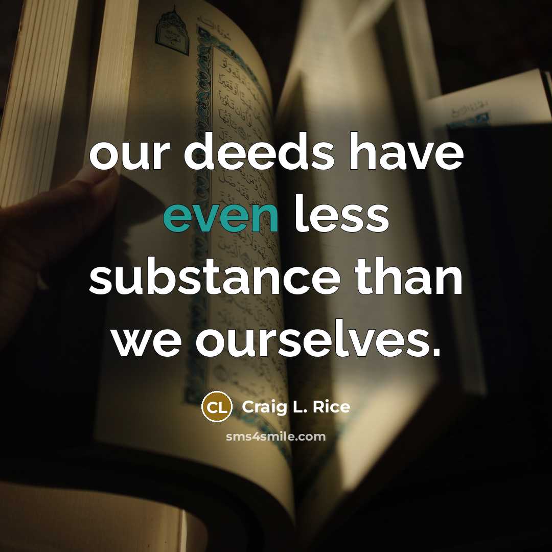 “our deeds have even less substance than we ourselves.…” quote by Craig L. Rice