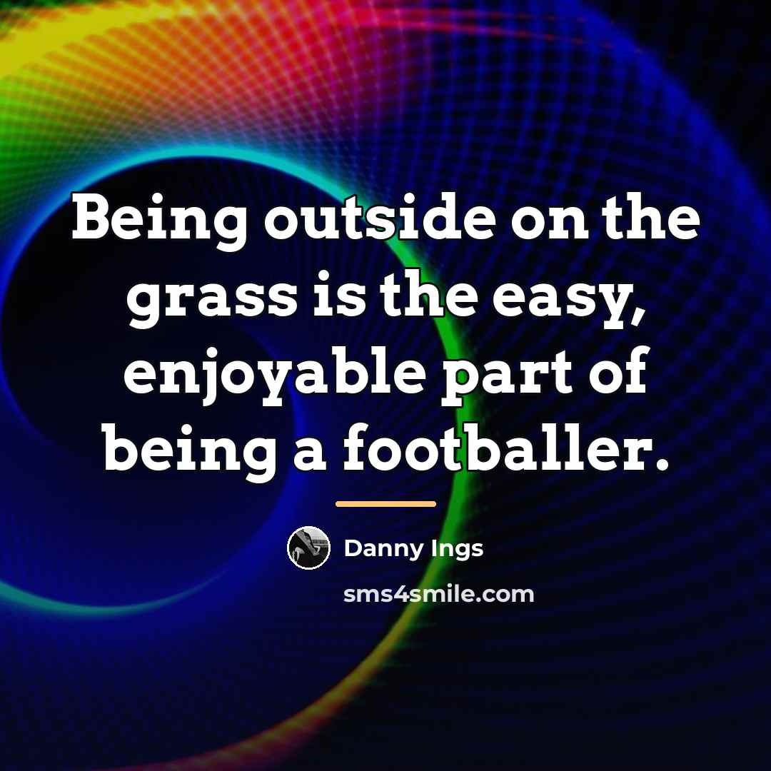 “Being outside on the grass is the easy, enjoyable part…” quote by Danny Ings