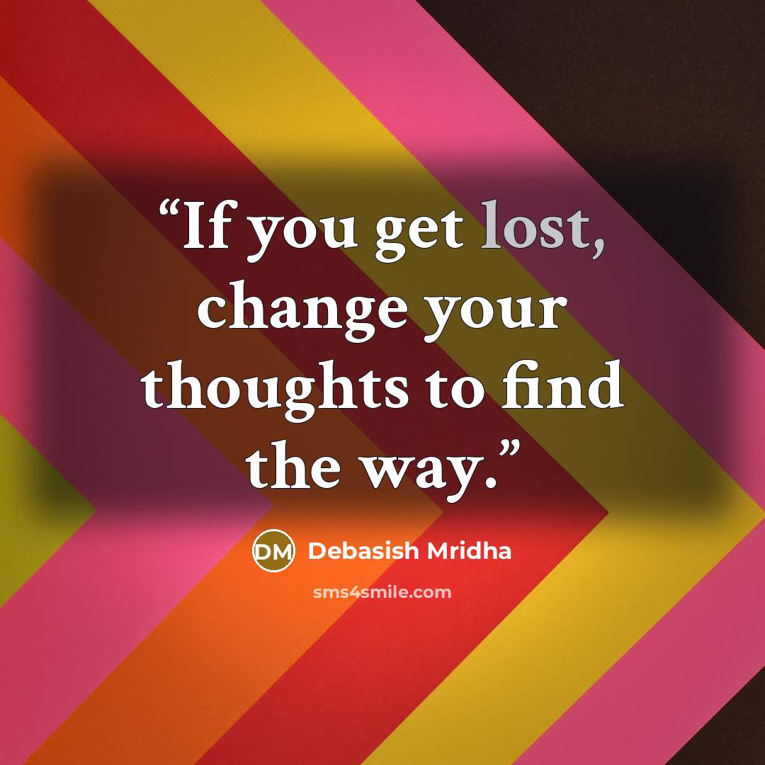 “If you get lost, change your thoughts to find the way.” quote by Debasish Mridha