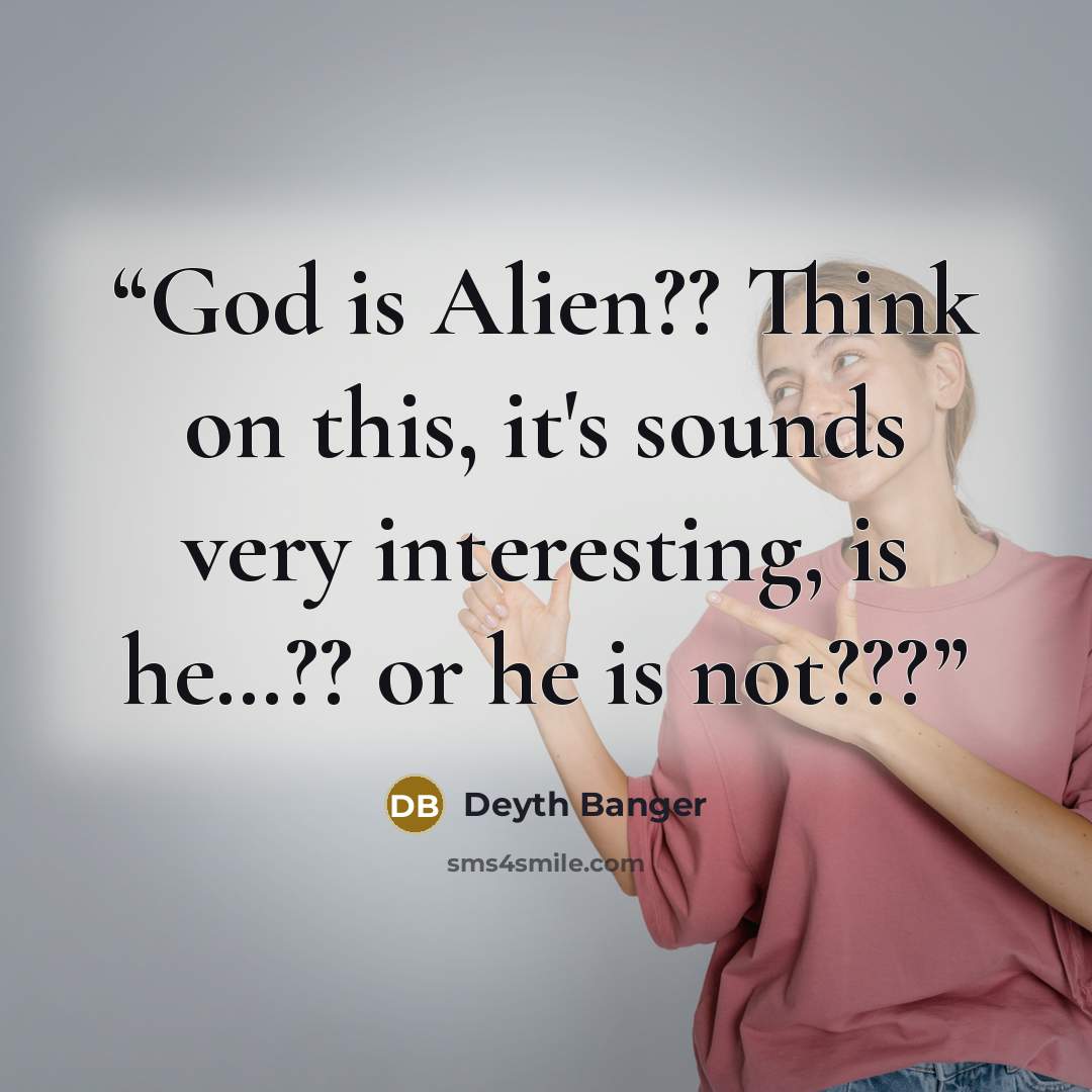 “God is Alien?? Think on this, it's sounds very interesting, is he…?? or he is not???” quote by Deyth Banger
