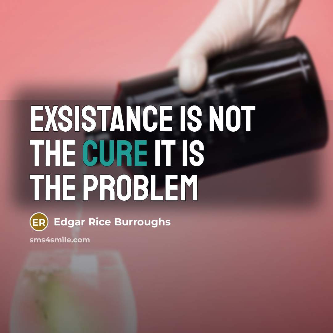 “exsistance is not the cure it is the problem…” quote by Edgar Rice Burroughs