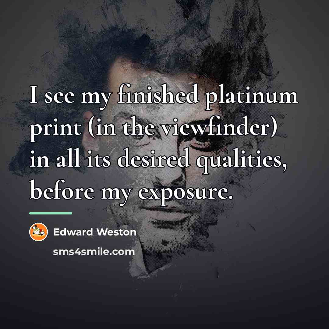 “I see my finished platinum print (in the viewfinder) in…” quote by Edward Weston