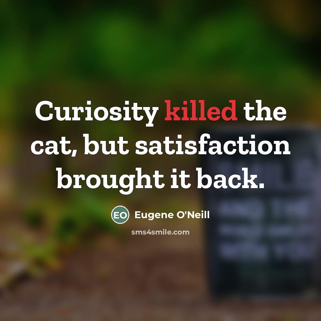 “Curiosity killed the cat, but satisfaction brought it back.…” quote by Eugene O'Neill