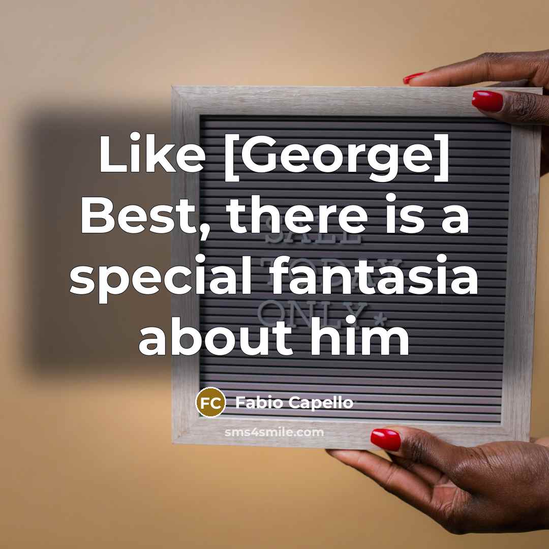 “Like [George] Best, there is a special fantasia about him…” quote by Fabio Capello
