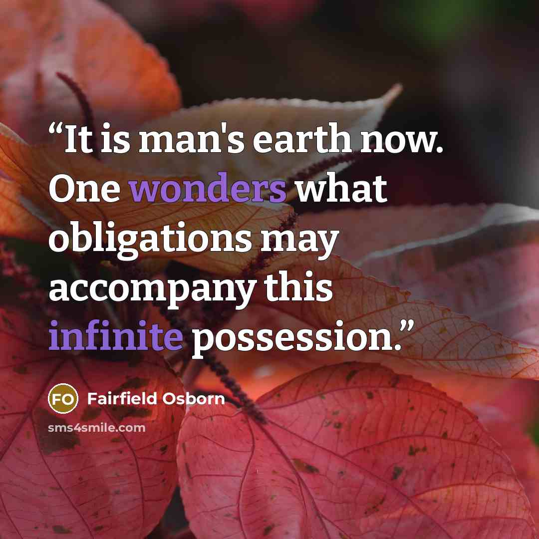 “It is man's earth now. One wonders what obligations may accompany this infinite possession.” quote by Fairfield Osborn