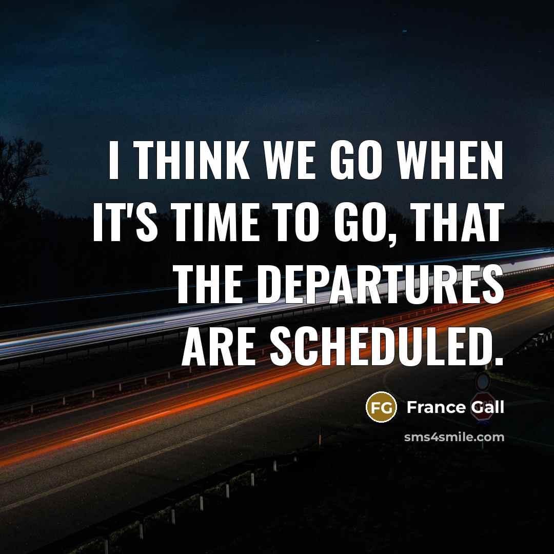 “I think we go when it's time to go, that the departures are scheduled.” quote by France Gall