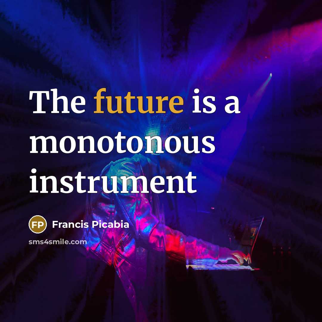 “The future is a monotonous instrument…” quote by Francis Picabia