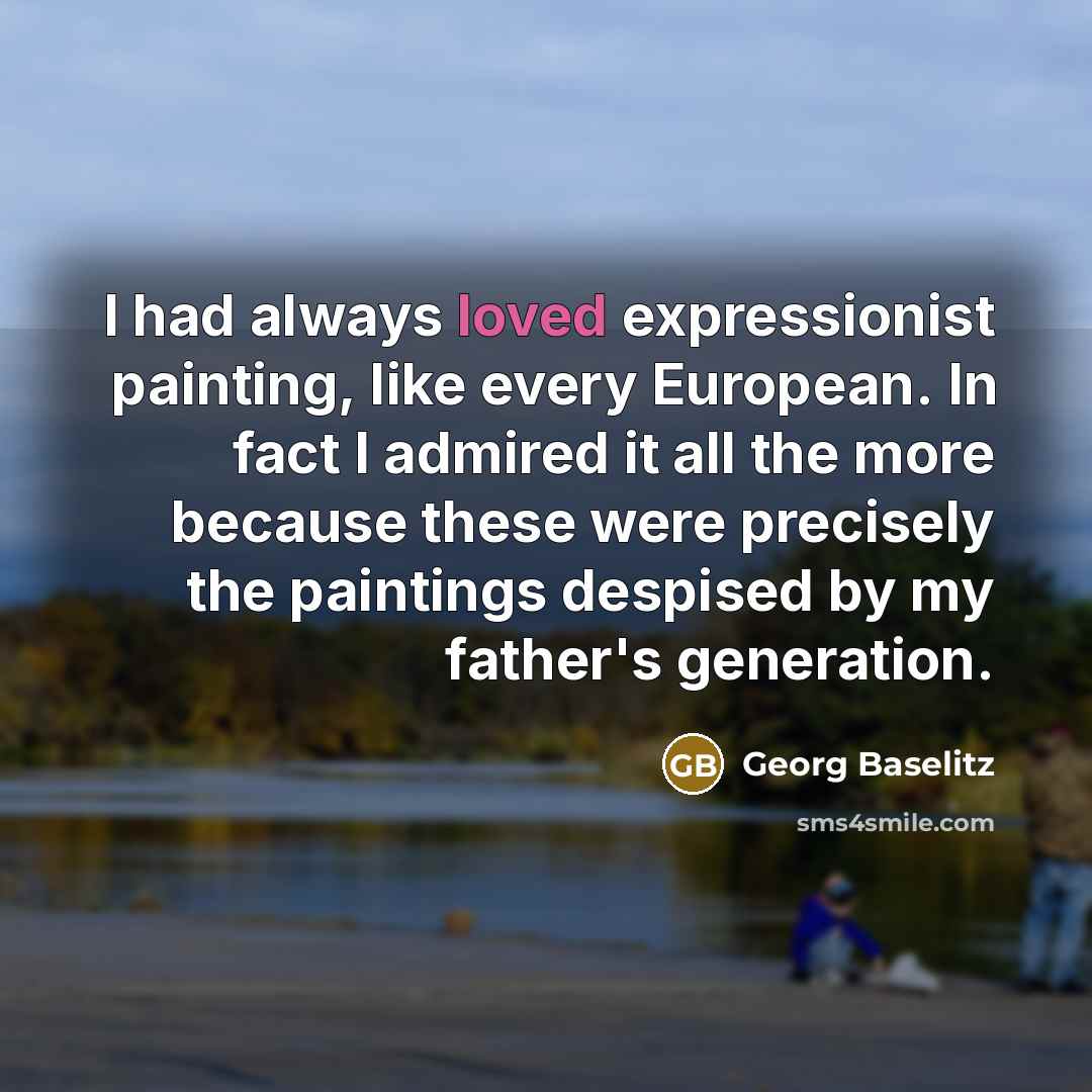 “I had always loved expressionist painting, like every European. In…” quote by Georg Baselitz