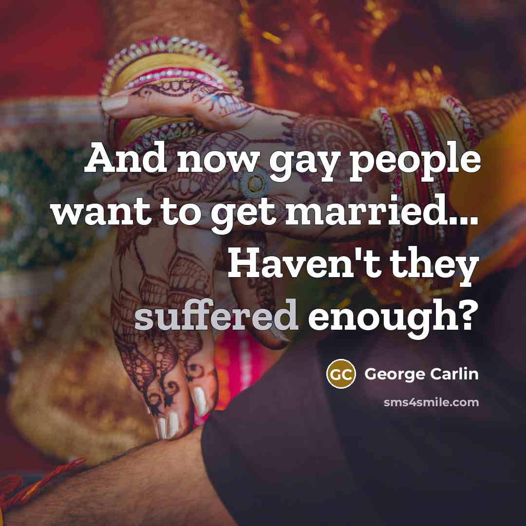 “And now gay people want to get married... Haven't they…” quote by George Carlin