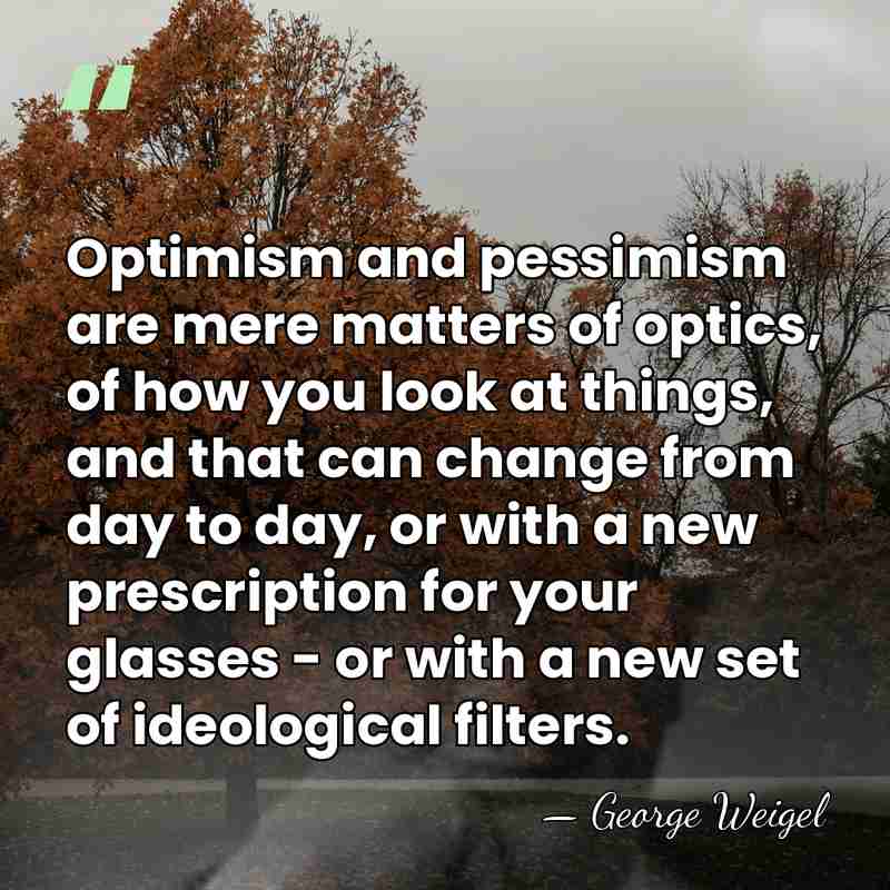 Optimism and pessimism are mere matters of optics, of how you look&hellip; - George Weigel