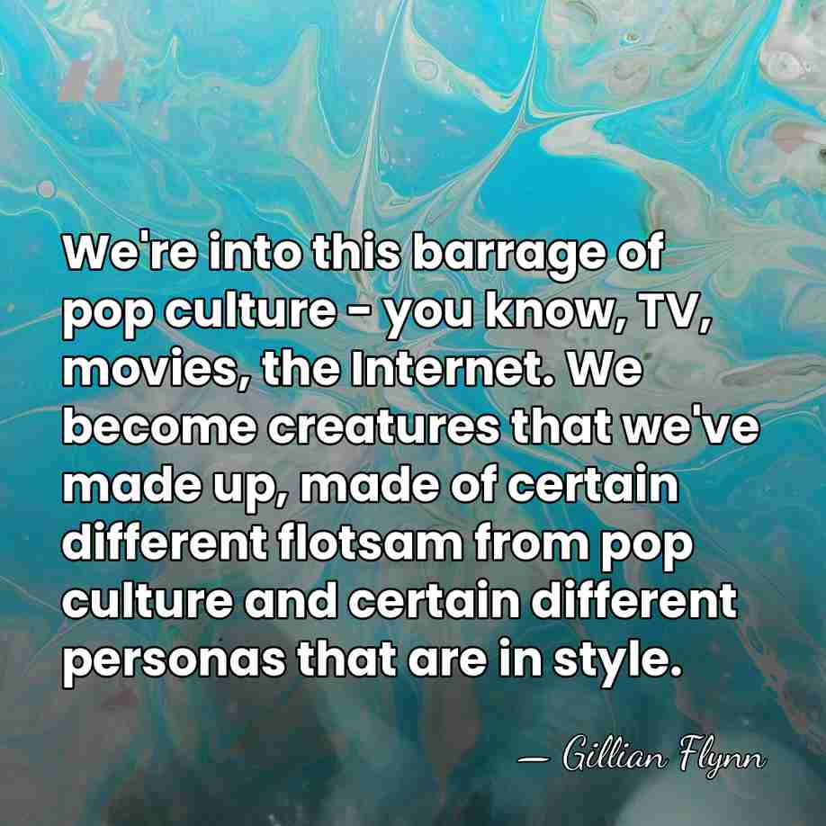 We're into this barrage of pop culture - you know, TV, movies,&hellip; - Gillian Flynn