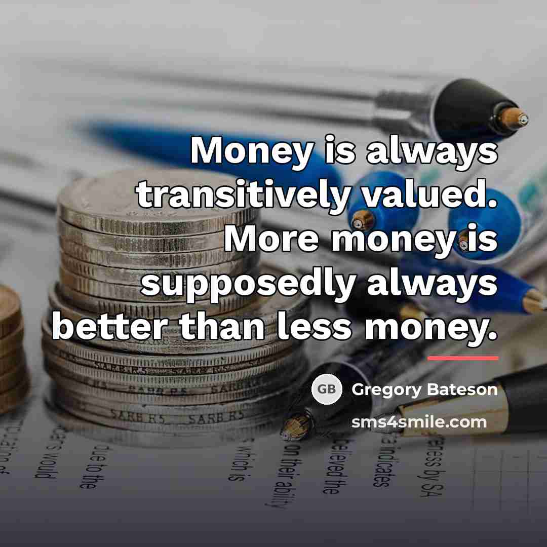 “Money is always transitively valued. More money is supposedly always…” quote by Gregory Bateson