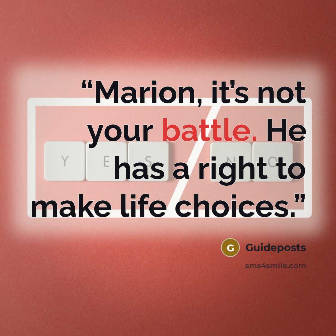 “Marion, it’s not your battle. He has a right to make life choices.” quote by Guideposts