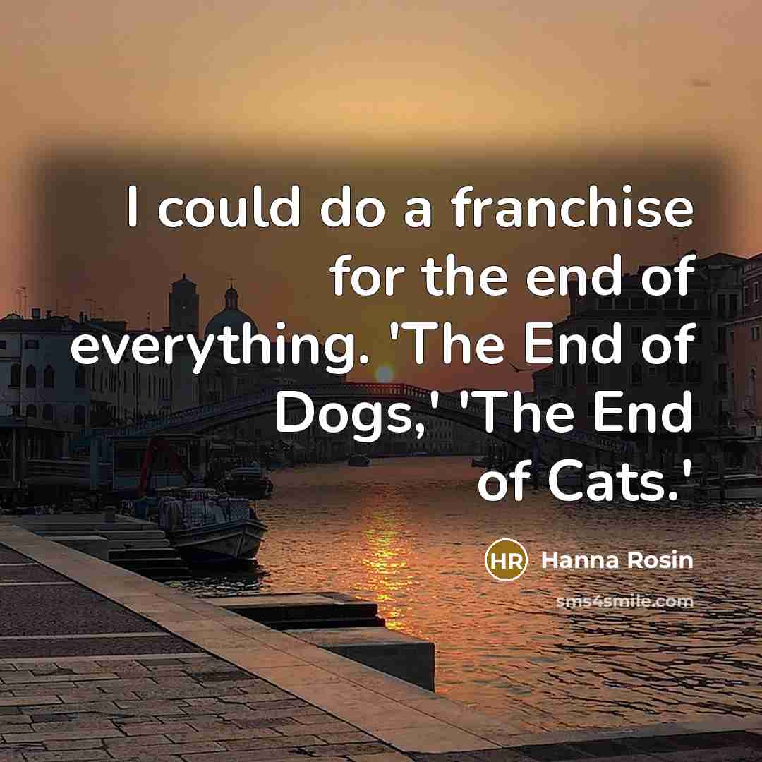 “I could do a franchise for the end of everything.…” quote by Hanna Rosin