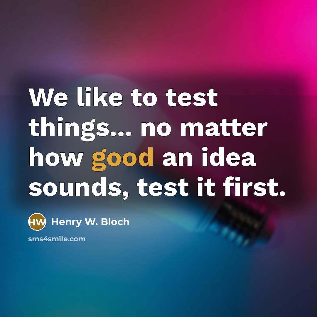 “We like to test things... no matter how good an…” quote by Henry W. Bloch