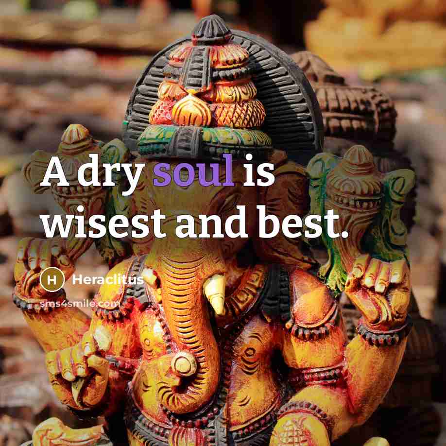 “A dry soul is wisest and best.…” quote by Heraclitus