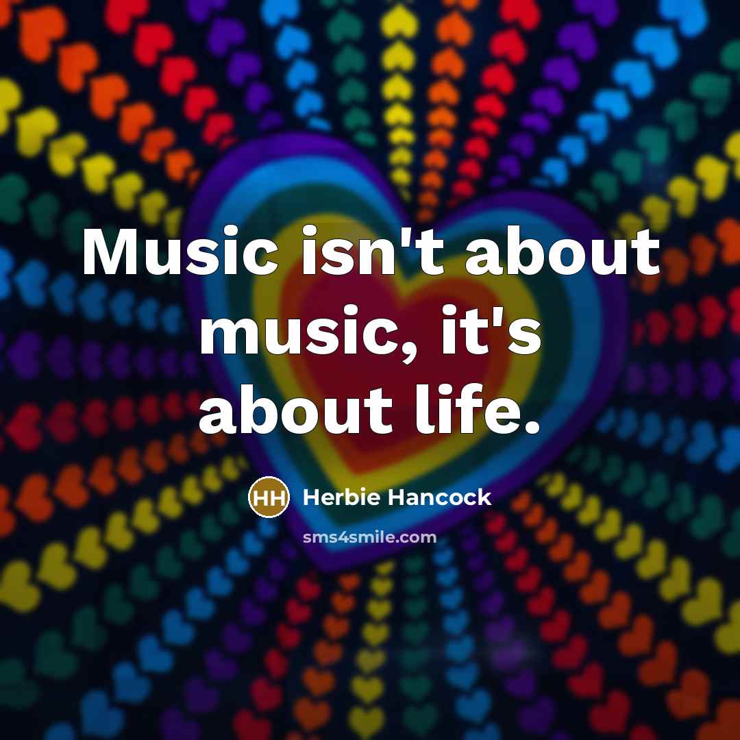 “Music isn't about music, it's about life.…” quote by Herbie Hancock