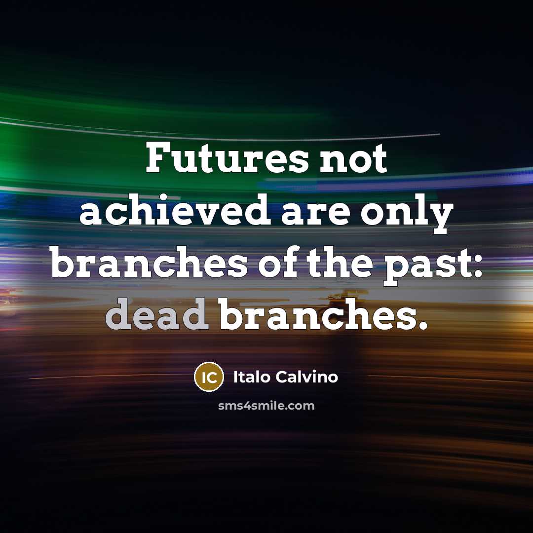“Futures not achieved are only branches of the past: dead…” quote by Italo Calvino