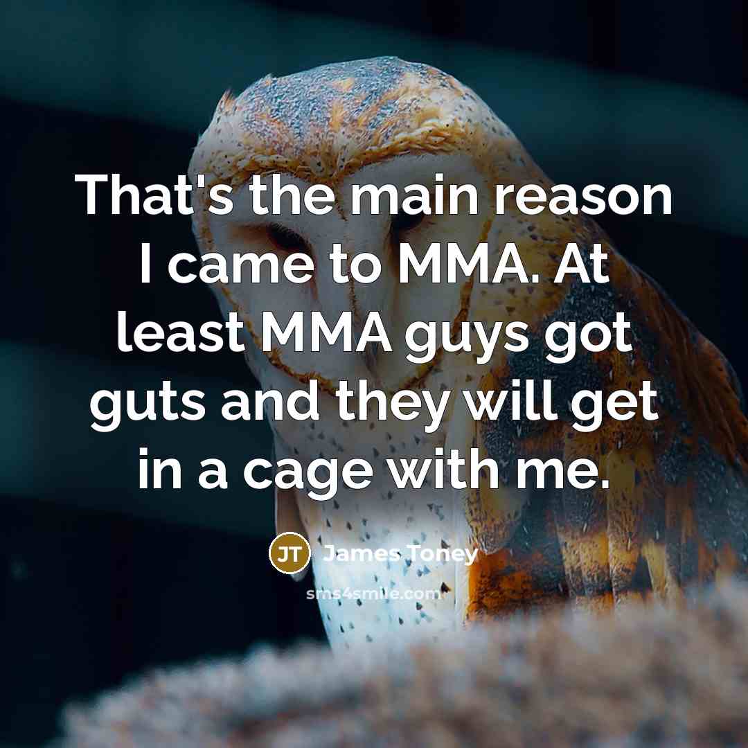 “That's the main reason I came to MMA. At least MMA guys got guts and they will get in a cage with me.” quote by James Toney