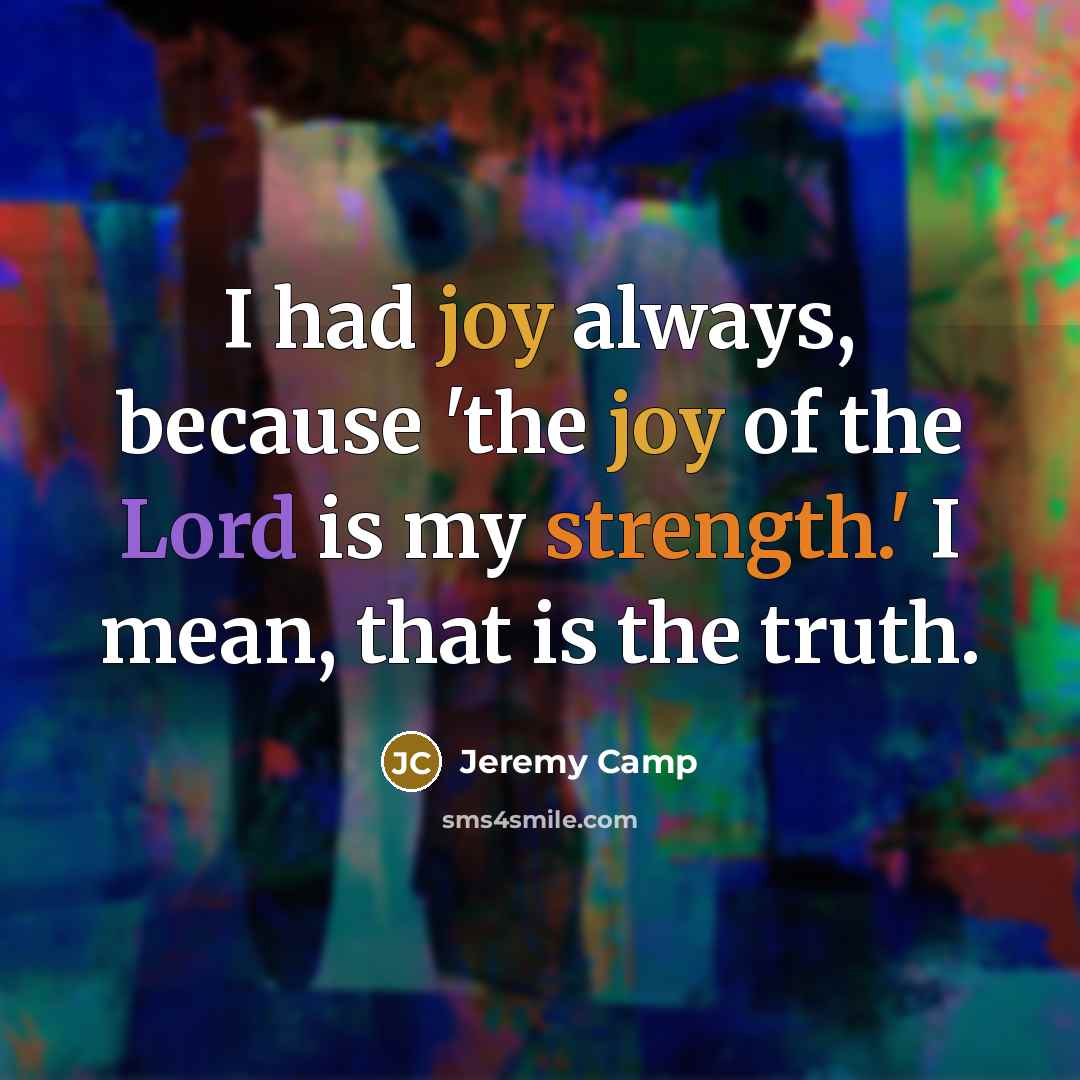 “I had joy always, because 'the joy of the Lord…” quote by Jeremy Camp