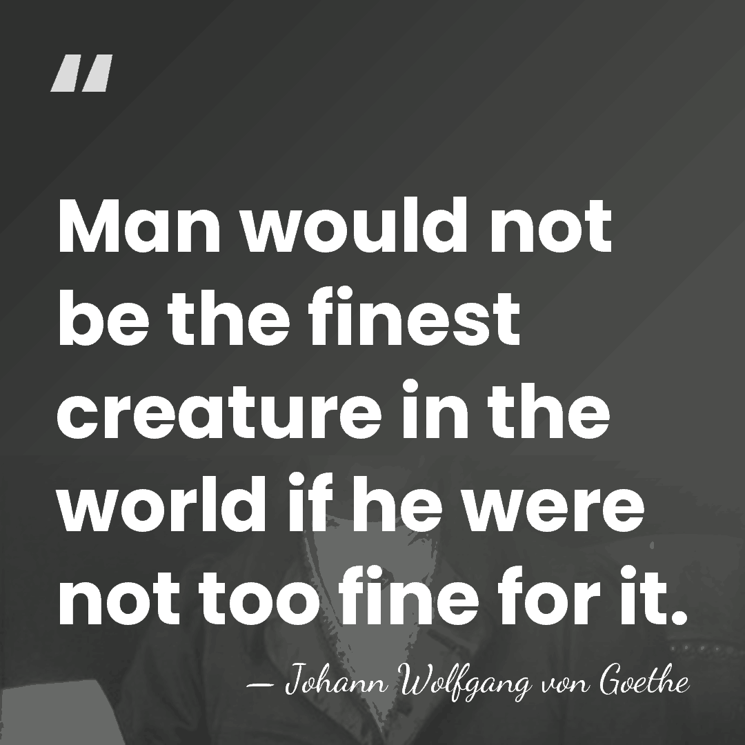 Man would not be the finest creature in the world if he&hellip; - Johann Wolfgang von Goethe