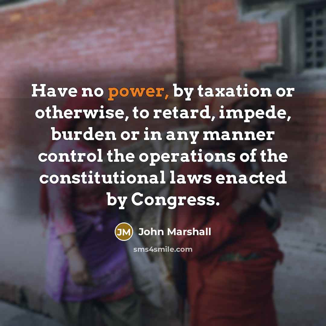 “Have no power, by taxation or otherwise, to retard, impede,…” quote by John Marshall