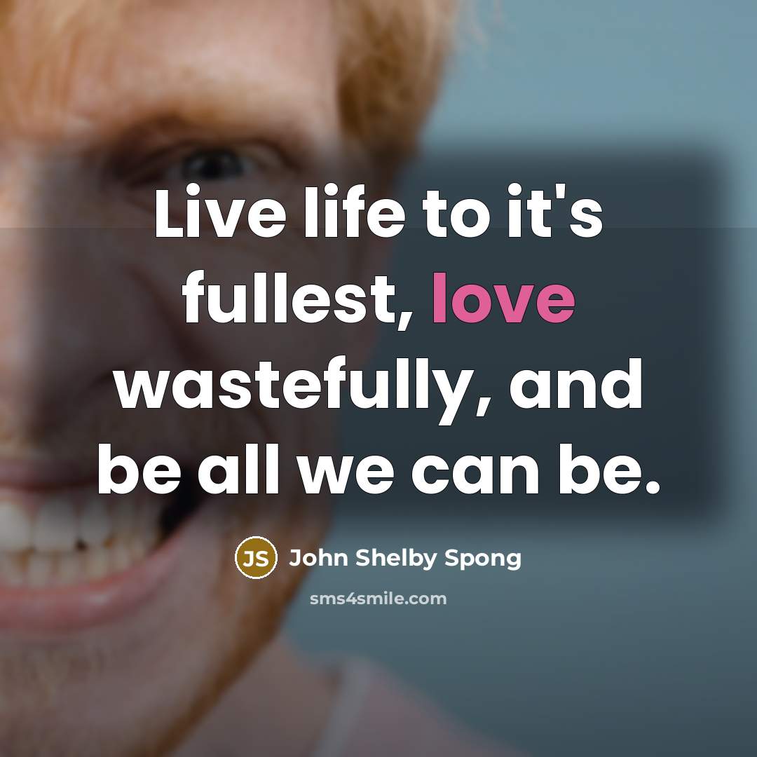 “Live life to it's fullest, love wastefully, and be all…” quote by John Shelby Spong