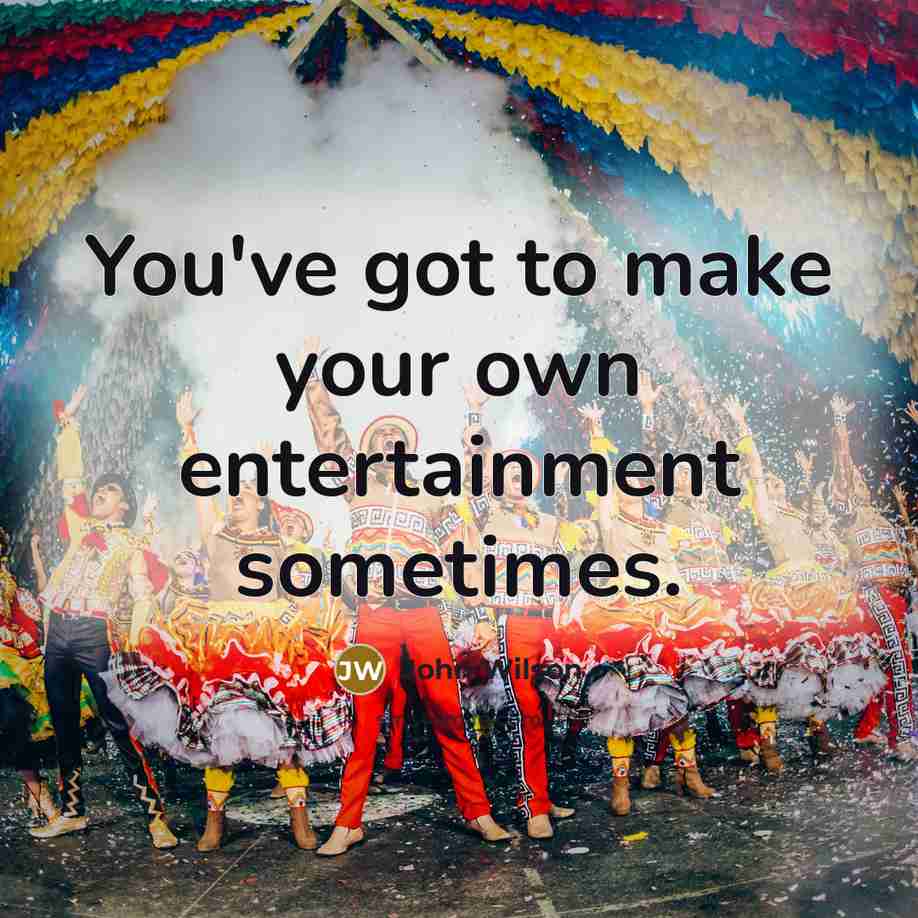 “You've got to make your own entertainment sometimes.…” quote by John Wilson