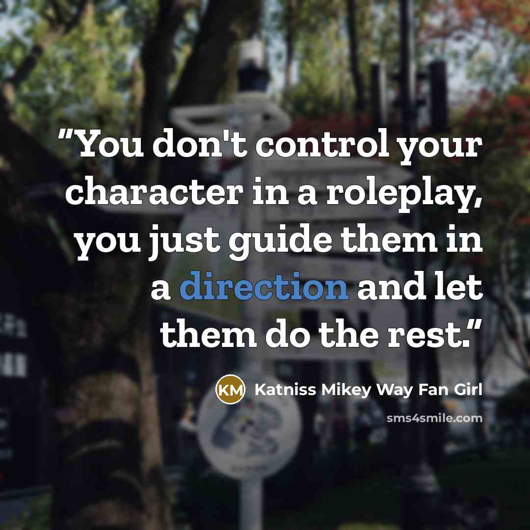 “You don't control your character in a roleplay, you just guide them in a direction and let them do the rest.” quote by Katniss Mikey Way Fan Girl