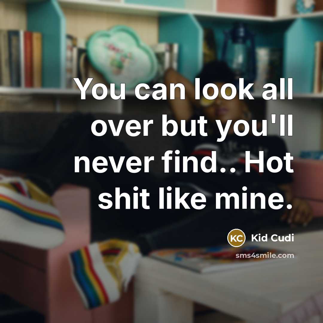 “You can look all over but you'll never find.. Hot shit like mine.” quote by Kid Cudi
