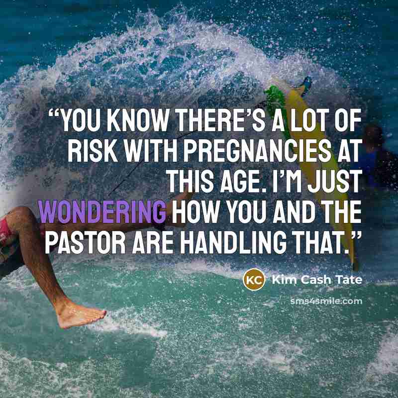“You know there’s a lot of risk with pregnancies at this age. I’m just wondering how you and the pastor are handling that.” quote by Kim Cash Tate