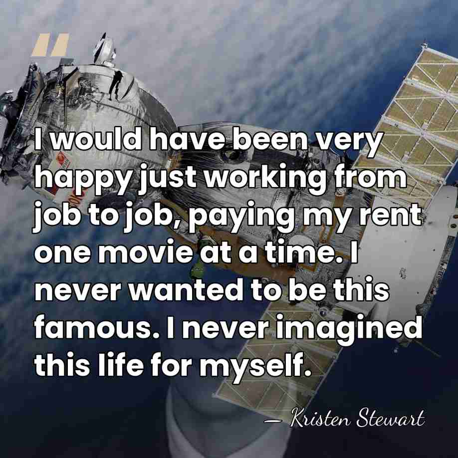 I would have been very happy just working from job to job,&hellip; - Kristen Stewart
