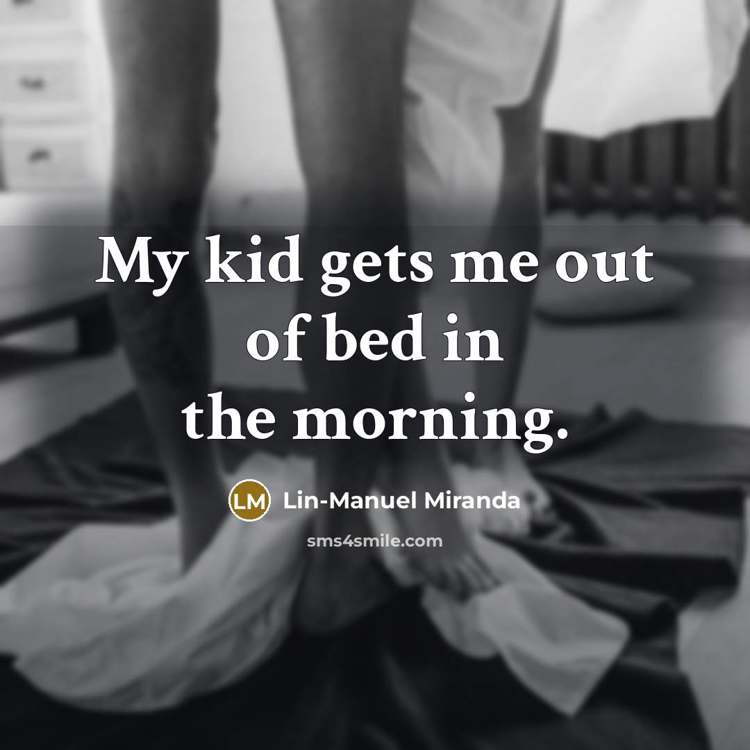 “My kid gets me out of bed in the morning.…” quote by Lin-Manuel Miranda