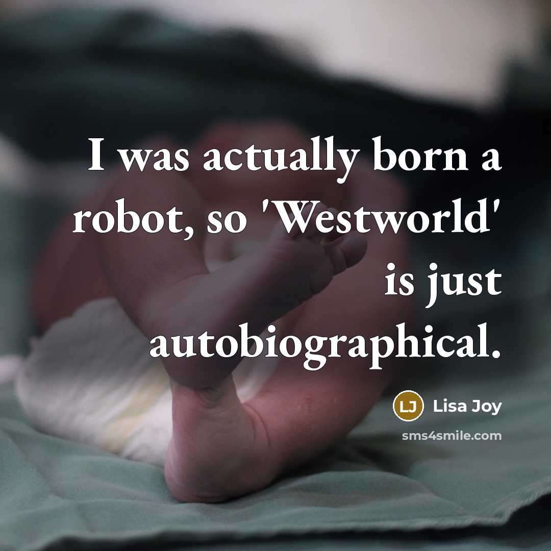 “I was actually born a robot, so 'Westworld' is just…” quote by Lisa Joy