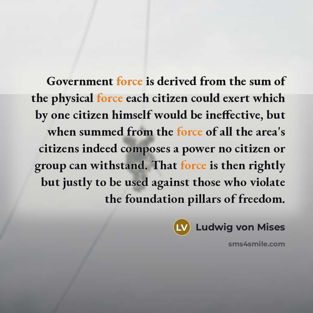 “Government force is derived from the sum of the physical…” quote by Ludwig von Mises