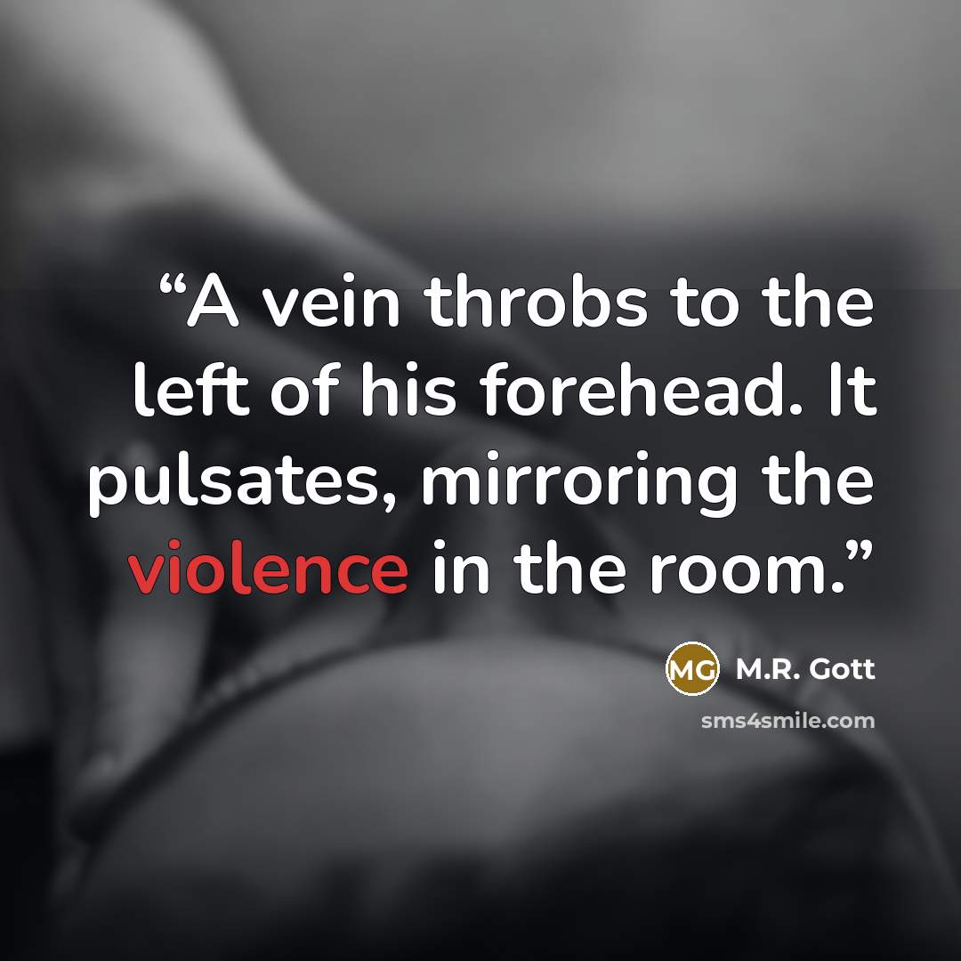 “A vein throbs to the left of his forehead. It pulsates, mirroring the violence in the room.” quote by M.R. Gott