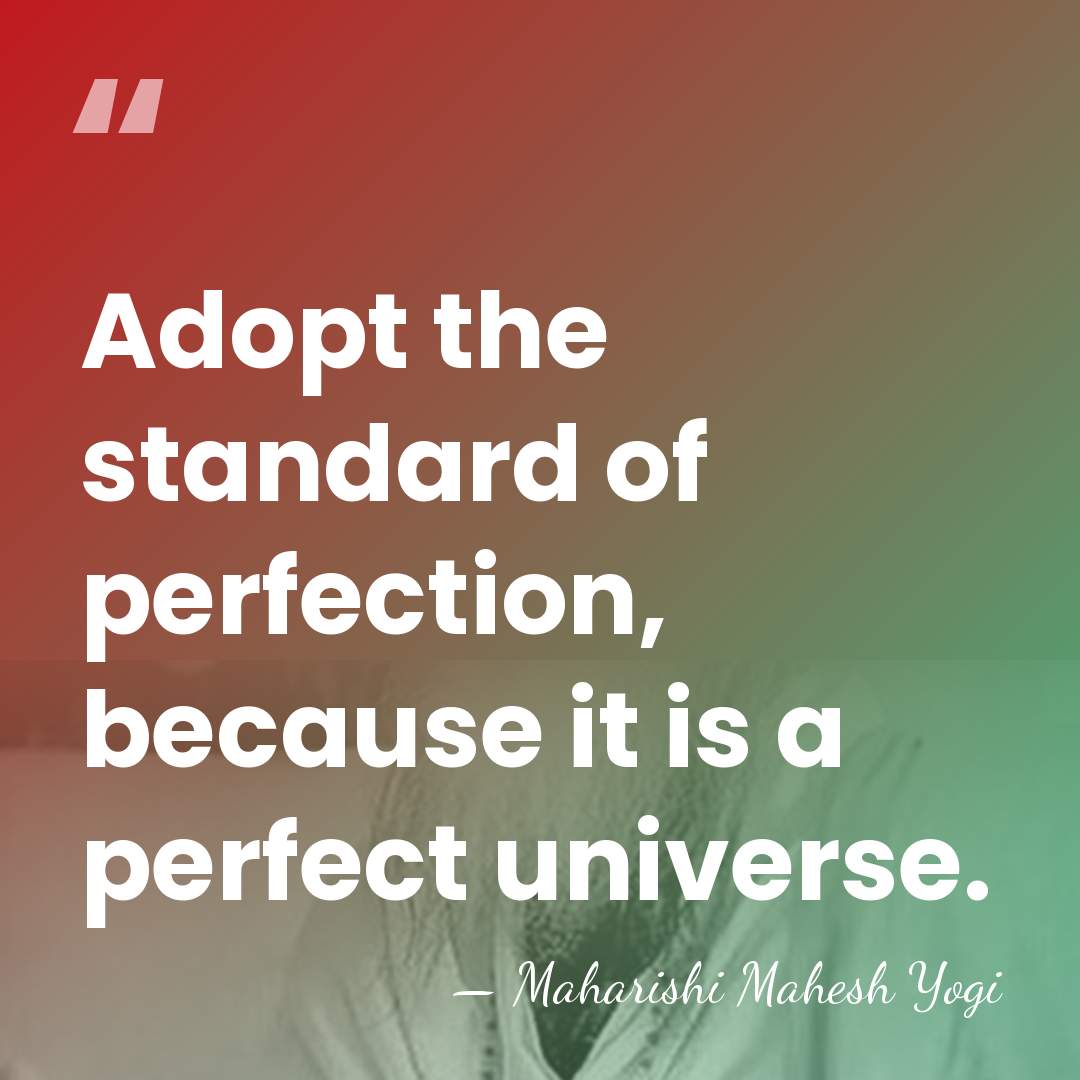 Adopt the standard of perfection, because it is a perfect universe. - Maharishi Mahesh Yogi