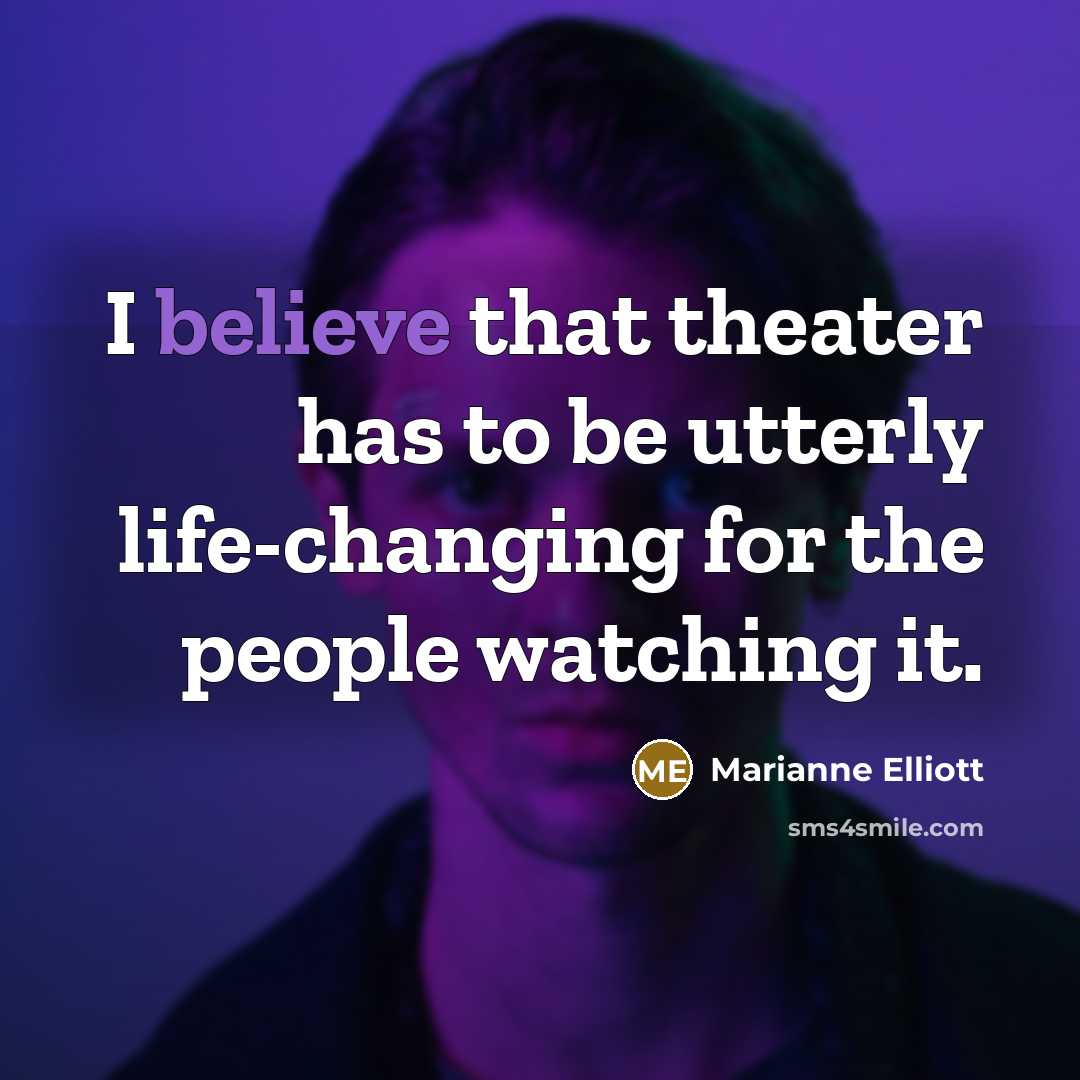 “I believe that theater has to be utterly life-changing for the people watching it.” quote by Marianne Elliott