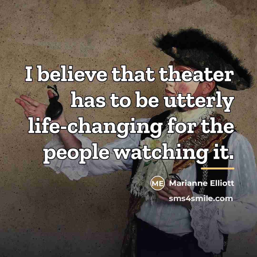 “I believe that theater has to be utterly life-changing for…” quote by Marianne Elliott
