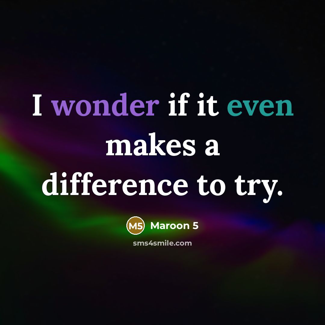 “I wonder if it even makes a difference to try.” quote by Maroon 5