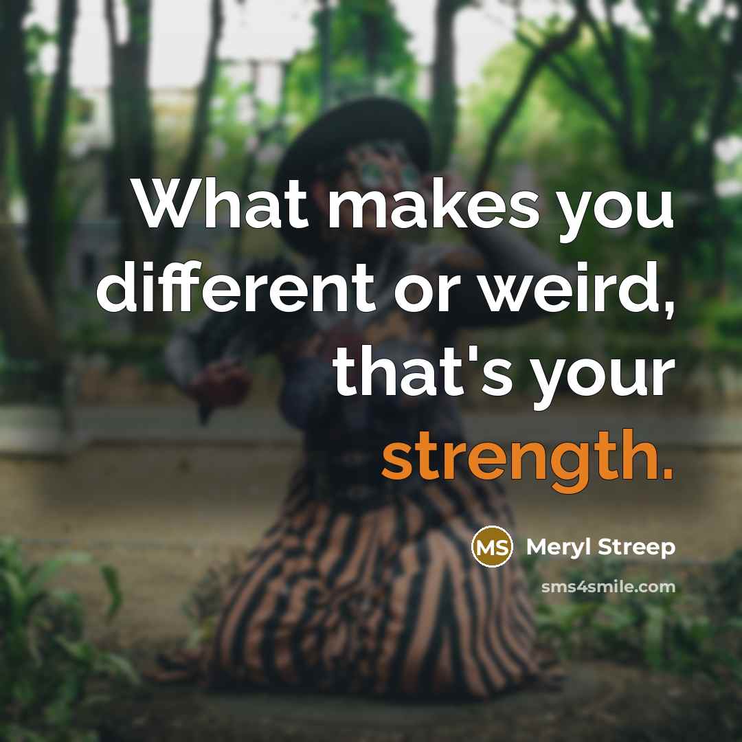 “What makes you different or weird, that's your strength.…” quote by Meryl Streep