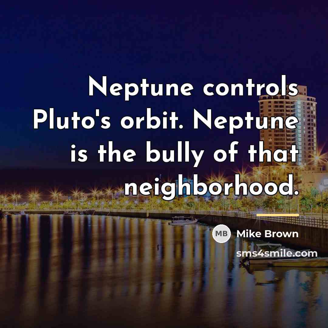 “Neptune controls Pluto's orbit. Neptune is the bully of that…” quote by Mike Brown