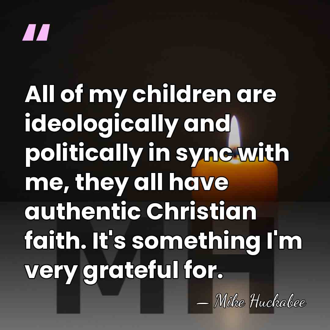 All of my children are ideologically and politically in sync with me,&hellip; - Mike Huckabee
